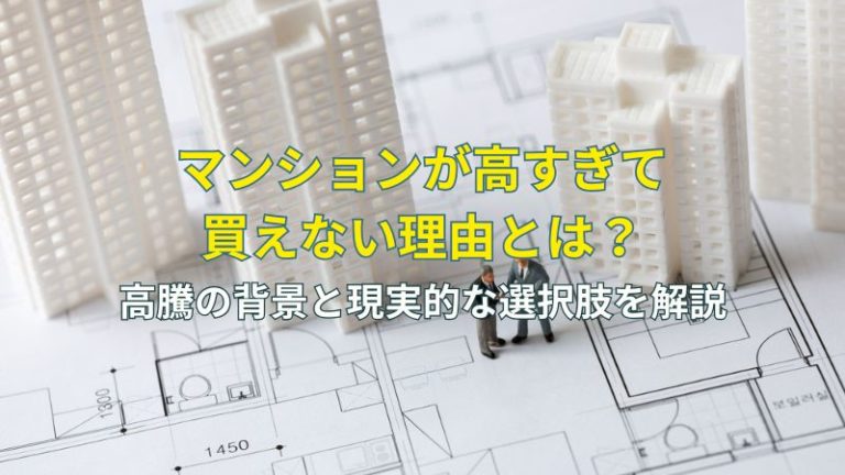 マンションが高すぎて買えない理由とは？高騰の背景と現実的な選択肢を解説